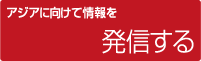 アジアに向けて情報を発信する