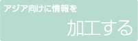 アジア向けに情報を加工する