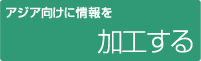 アジア向けに情報を加工する